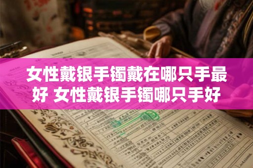 女性戴银手镯戴在哪只手最好 女性戴银手镯哪只手好