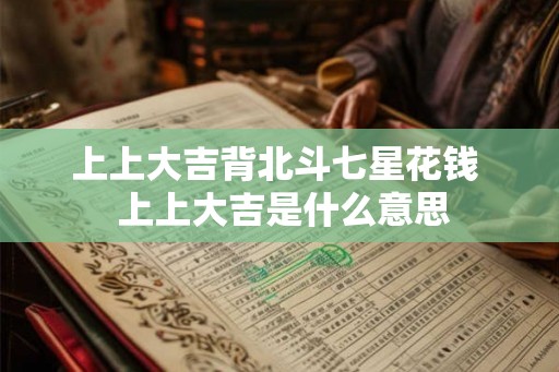 上上大吉背北斗七星花钱 上上大吉是什么意思 上上大吉背北斗七星花钱 上上大吉是什么意思