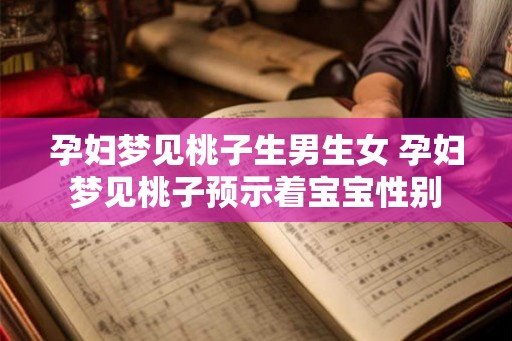 孕妇梦见桃子生男生女 孕妇梦见桃子预示着宝宝性别