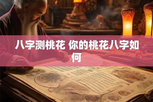 八字测桃花 你的桃花八字如何