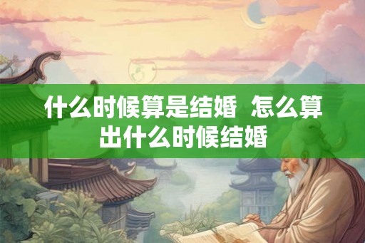 什么时候算是结婚  怎么算出什么时候结婚