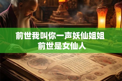 前世我叫你一声妖仙姐姐 前世是女仙人 前世我叫你一声妖仙姐姐 前世是女仙人