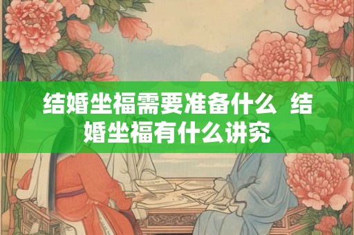 结婚坐福需要准备什么  结婚坐福有什么讲究