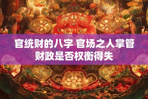 官统财的八字 官场之人掌管财政是否权衡得失