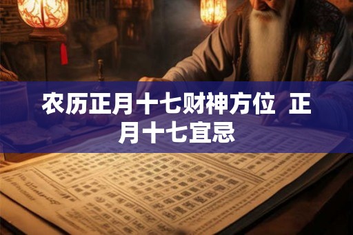 农历正月十七财神方位 正月十七宜忌 农历正月十七财神方位 正月十七宜忌