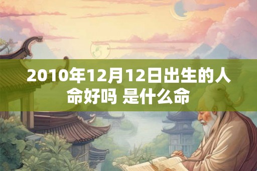 2010年12月12日出生的人命好吗 是什么命