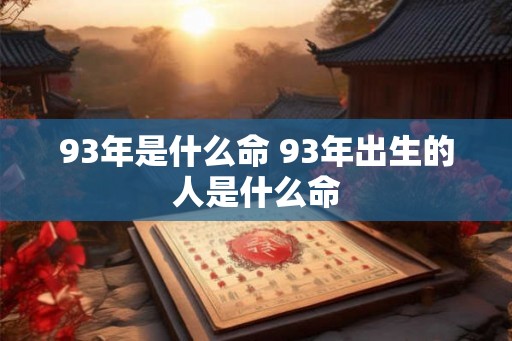 93年是什么命 93年出生的人是什么命