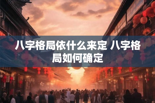 八字格局依什么来定 八字格局如何确定