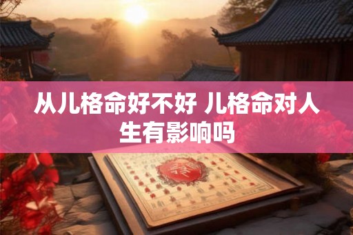 从儿格命好不好 儿格命对人生有影响吗