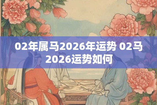 02年属马2026年运势 02马2026运势如何