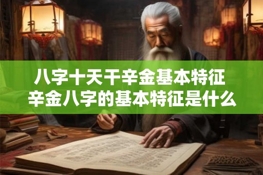 八字十天干辛金基本特征 辛金八字的基本特征是什么