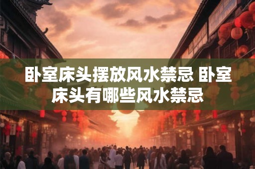 卧室床头摆放风水禁忌 卧室床头有哪些风水禁忌