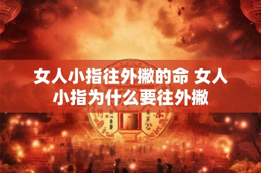 女人小指往外撇的命 女人小指为什么要往外撇 女人小指往外撇的命 女人小指为什么要往外撇