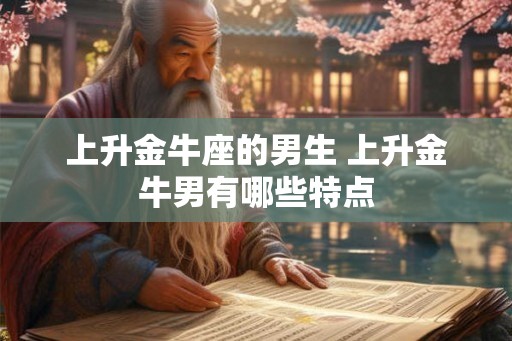上升金牛座的男生 上升金牛男有哪些特点