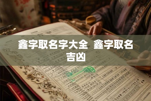 鑫字取名字大全  鑫字取名吉凶