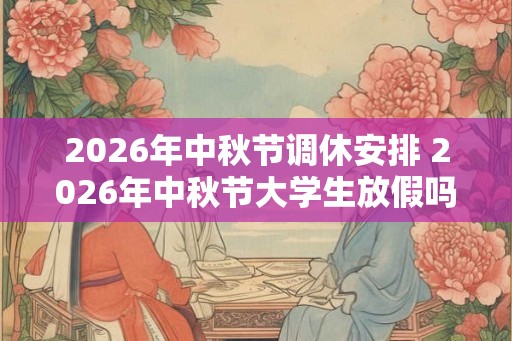 2026年中秋节调休安排 2026年中秋节大学生放假吗
