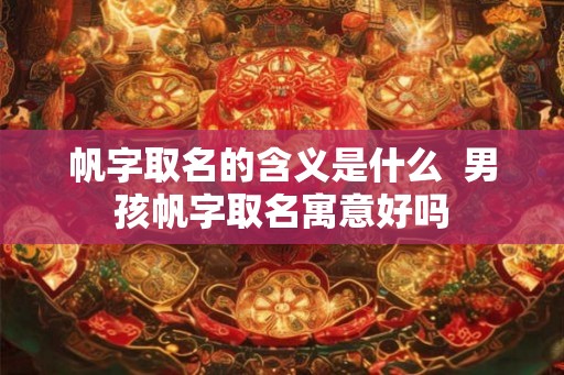 帆字取名的含义是什么  男孩帆字取名寓意好吗