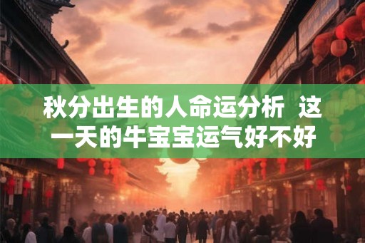 秋分出生的人命运分析  这一天的牛宝宝运气好不好