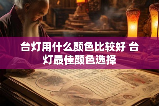 台灯用什么颜色比较好 台灯最佳颜色选择