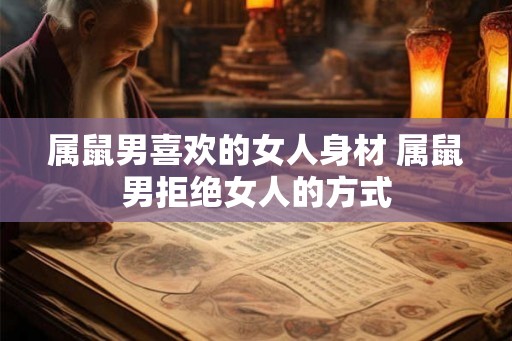 属鼠男喜欢的女人身材 属鼠男拒绝女人的方式