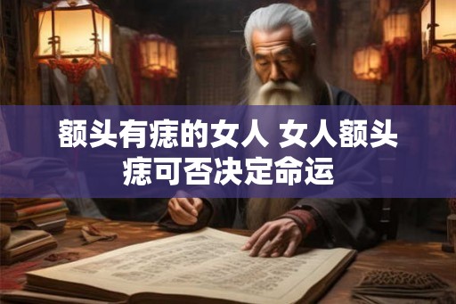 额头有痣的女人 女人额头痣可否决定命运