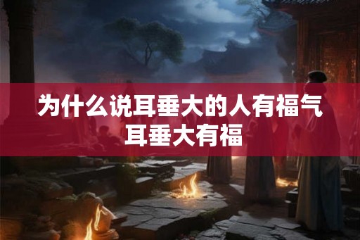 为什么说耳垂大的人有福气 耳垂大有福