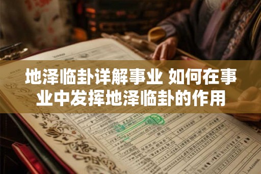 地泽临卦详解事业 如何在事业中发挥地泽临卦的作用