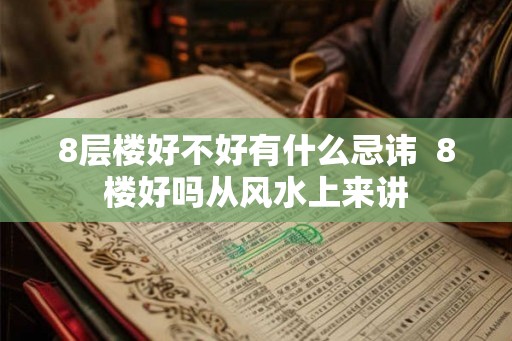 8层楼好不好有什么忌讳  8楼好吗从风水上来讲