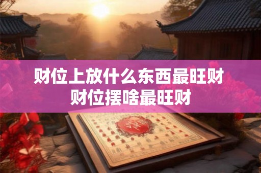 财位上放什么东西最旺财 财位摆啥最旺财