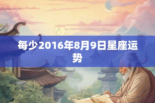 每少2016年8月9日星座运势