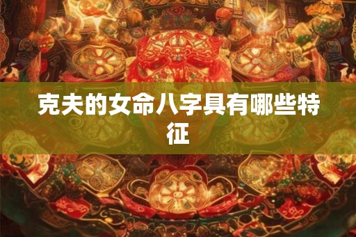 克夫的女命八字具有哪些特征