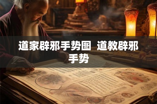 道家辟邪手势图  道教辟邪手势