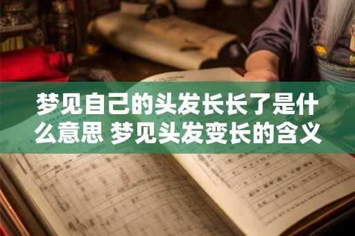 梦见自己的头发长长了是什么意思 梦见头发变长的含义 梦见自己的头发长长了是什么意思 梦见头发变长的含义