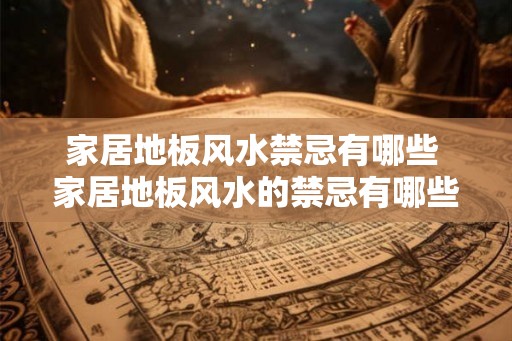家居地板风水禁忌有哪些 家居地板风水的禁忌有哪些