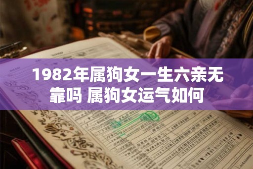 1982年属狗女一生六亲无靠吗 属狗女运气如何