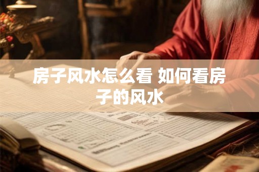 房子风水怎么看 如何看房子的风水