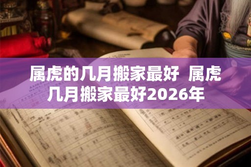 属虎的几月搬家最好  属虎几月搬家最好2026年