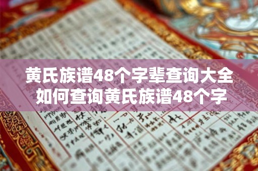 黄氏族谱48个字辈查询大全 如何查询黄氏族谱48个字辈