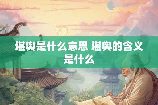 堪舆是什么意思 堪舆的含义是什么 堪舆是什么意思 堪舆的含义是什么