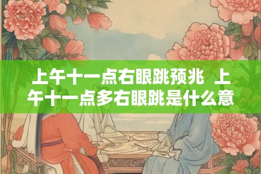 上午十一点右眼跳预兆  上午十一点多右眼跳是什么意思