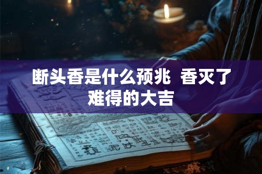 断头香是什么预兆  香灭了难得的大吉
