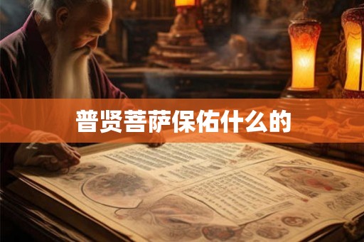 普贤菩萨保佑什么的 普贤菩萨保佑什么的