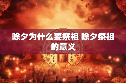 除夕为什么要祭祖 除夕祭祖的意义
