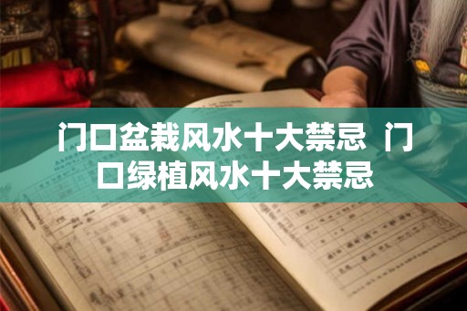 门口盆栽风水十大禁忌  门口绿植风水十大禁忌