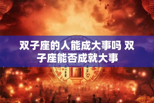 双子座的人能成大事吗 双子座能否成就大事