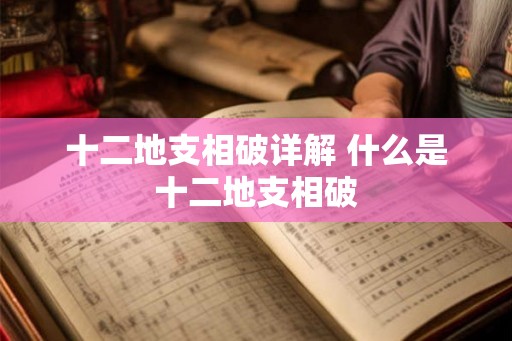 十二地支相破详解 什么是十二地支相破 十二地支相破详解 什么是十二地支相破