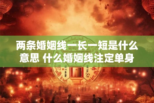 两条婚姻线一长一短是什么意思 什么婚姻线注定单身一辈 两条婚姻线一长一短是什么意思 什么婚姻线注定单身一辈
