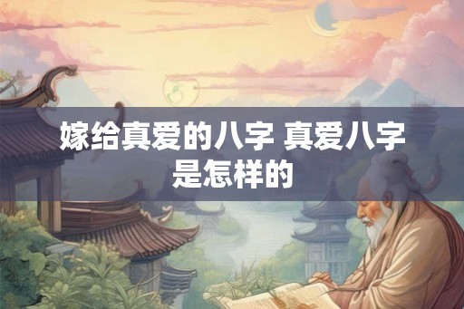 嫁给真爱的八字 真爱八字是怎样的