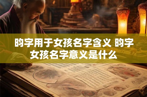 昀字用于女孩名字含义 昀字女孩名字意义是什么 昀字用于女孩名字含义 昀字女孩名字意义是什么