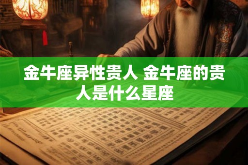 金牛座异性贵人 金牛座的贵人是什么星座